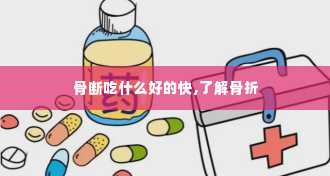 骨断吃什么好的快,了解骨折