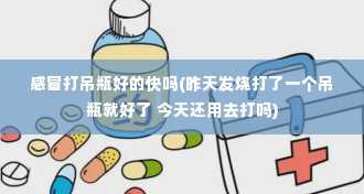 感冒打吊瓶好的快吗(昨天发烧打了一个吊瓶就好了 今天还用去打吗)