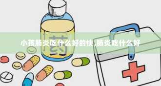 小孩肠炎吃什么好的快,肠炎吃什么好