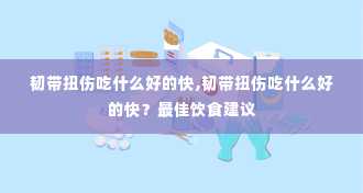 韧带扭伤吃什么好的快,韧带扭伤吃什么好的快？最佳饮食建议