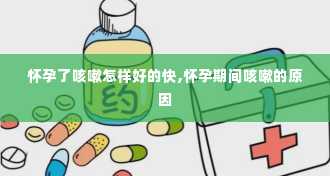 怀孕了咳嗽怎样好的快,怀孕期间咳嗽的原因